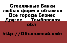 Стеклянные Банки любых форм и объемов - Все города Бизнес » Другое   . Тамбовская обл.